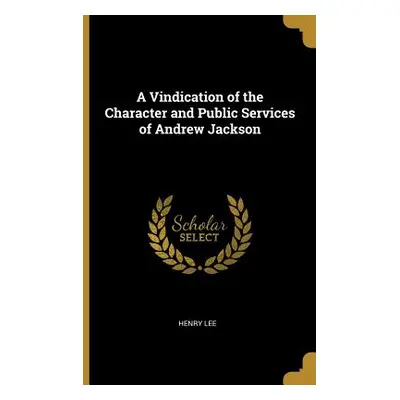 "A Vindication of the Character and Public Services of Andrew Jackson" - "" ("Lee Henry")