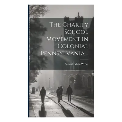 "The Charity School Movement in Colonial Pennsylvania .." - "" ("Weber Samuel Edwin [From Old Ca