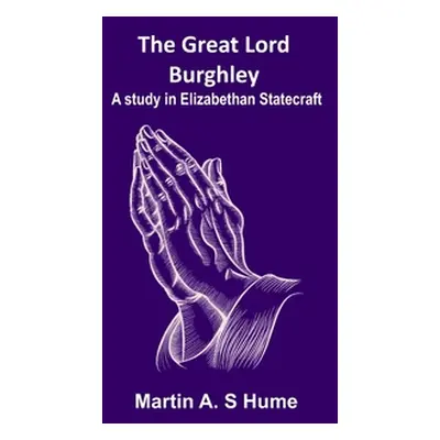 "The Great Lord Burghley: A study in Elizabethan statecraft" - "" ("A. S. Hume Martin")