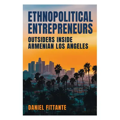 "Ethnopolitical Entrepreneurs: Outsiders Inside Armenian Los Angeles" - "" ("Fittante Daniel")