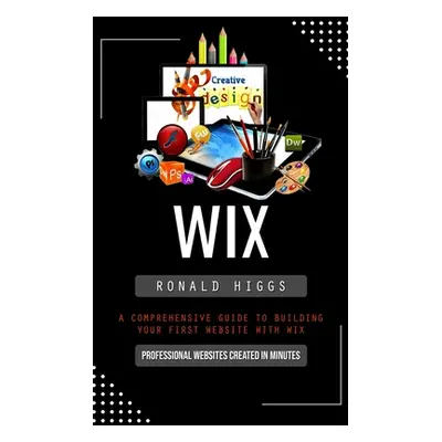 "Wix: Professional Websites Created in Minutes (A Comprehensive Guide to Building Your First Web