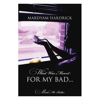 "What Was Meant for My Bad...: Made Me Better" - "" ("Hardrick Mardyam")