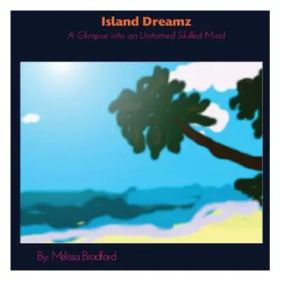 "Island Dreamz: A Glimpse into an Untamed Skilled Mind" - "" ("Bradford Melissa")