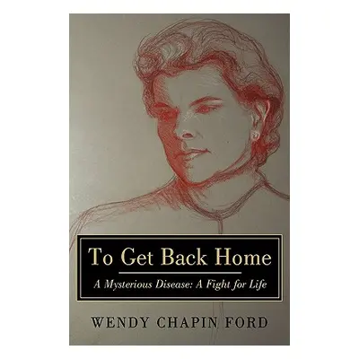 "To Get Back Home: A Mysterious Disease: A Fight for Life" - "" ("Ford Wendy Chapin")