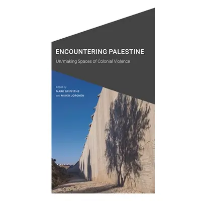 "Encountering Palestine: Un/making Spaces of Colonial Violence" - "" ("Griffiths Mark")