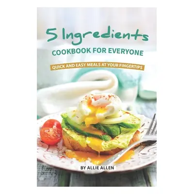 "5 Ingredients Cookbook for Everyone: Quick and Easy Meals at Your Fingertips" - "" ("Allen Alli