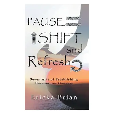 "Pause, Shift and Refresh: Seven Arts of Establishing Harmonious Oneness" - "" ("Brian Ericka")