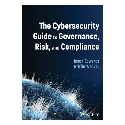 "The Cybersecurity Guide to Governance, Risk, and Compliance" - "" ("Edwards Jason")