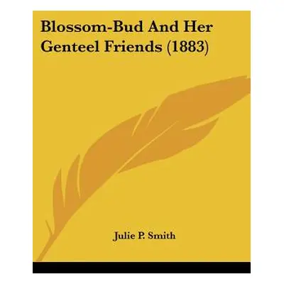 "Blossom-Bud And Her Genteel Friends (1883)" - "" ("Smith Julie P.")