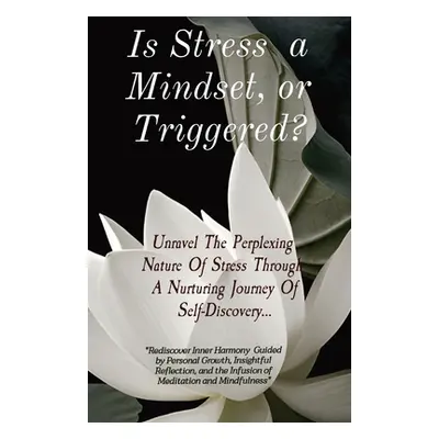 "Is Stress a Mindset, or Triggered?: Unravel The Perplexing Nature Of Stress Through A Nurturing