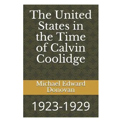 "The United States in the Time of Calvin Coolidge: 1923-1929" - "" ("Donovan Michael Edward")