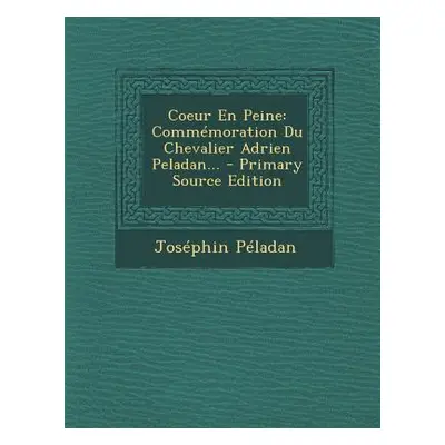 "Coeur En Peine: Commmoration Du Chevalier Adrien Peladan... - Primary Source Edition" - "" ("Pe