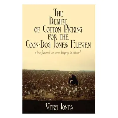 "The Demise of Cotton Picking for the Coon-Dog Jones Eleven: One funeral we were happy to attend