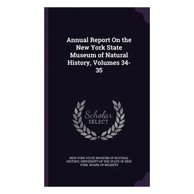 "Annual Report On the New York State Museum of Natural History, Volumes 34-35" - "" ("New York S