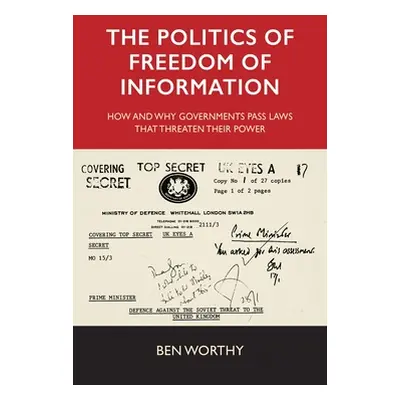 "The Politics of Freedom of Information: How and Why Governments Pass Laws That Threaten Their P