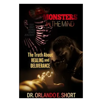 "Monsters In the Mind The Truth About Healing and Deliverance" - "" ("Short Orlando E.")