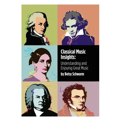 "Classical Music Insights: Understanding and Enjoying Great Music" - "" ("Schwarm Betsy")