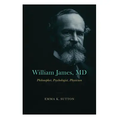 "William James, MD: Philosopher, Psychologist, Physician" - "" ("Sutton Emma K.")