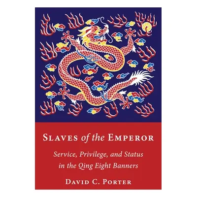 "Slaves of the Emperor: Service, Privilege, and Status in the Qing Eight Banners" - "" ("Porter 