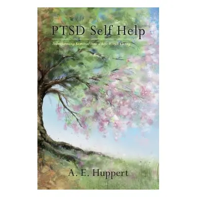 "PTSD Self Help: Transforming Survival into a Life Worth Living" - "" ("Huppert A. E.")