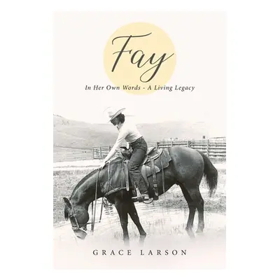 "Fay: In Her Own Words - A Living Legacy" - "" ("Larson Grace E.")