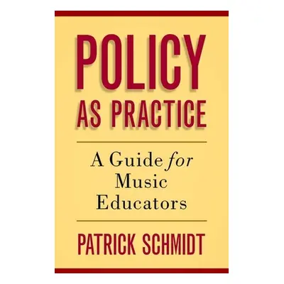 "Policy as Practice: A Guide for Music Educators" - "" ("Schmidt Patrick")