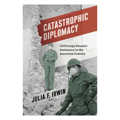 "Catastrophic Diplomacy: Us Foreign Disaster Assistance in the American Century" - "" ("Irwin Ju