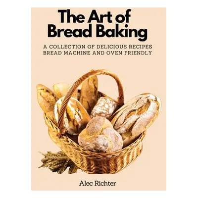 "The Art of Bread Baking: A Collection of Delicious Recipes Bread Machine and Oven Friendly" - "