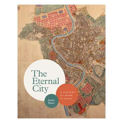 "The Eternal City: A History of Rome in Maps" - "" ("Maier Jessica")