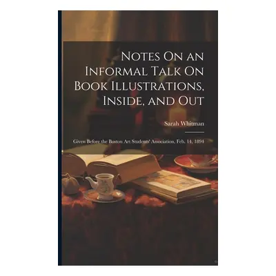 "Notes On an Informal Talk On Book Illustrations, Inside, and Out: Given Before the Boston Art S