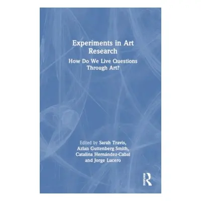 "Experiments in Art Research: How Do We Live Questions Through Art?" - "" ("Travis Sarah")