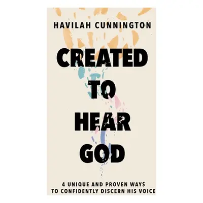 "Created to Hear God: 4 Unique and Proven Ways to Confidently Discern His Voice" - "" ("Cunningt