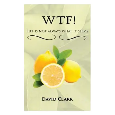 "WTF! Life is Not Always What it Seems" - "" ("Clark David")