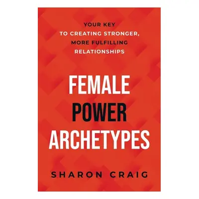 "Female Power Archetypes: Your key to creating stronger, more fulfilling relationships" - "" ("C