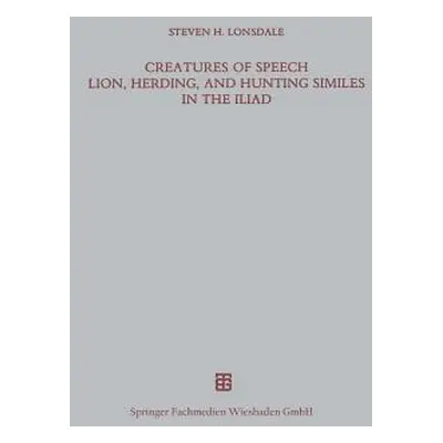 "Creatures of Speech Lion, Herding, and Hunting Similes in the Iliad" - "" ("Lonsdale Steven H."