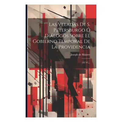 "Las Veladas De S. Petersburgo Dilogos Sobre El Gobierno Temporal De La Providencia: (227 P.)..