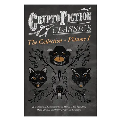 "Cryptofiction - Volume I. A Collection of Fantastical Short Stories of Sea Monsters, Were-Wolve