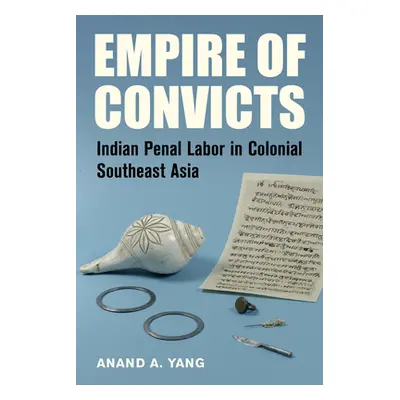 "Empire of Convicts: Indian Penal Labor in Colonial Southeast Asia Volume 31" - "" ("Yang Anand 