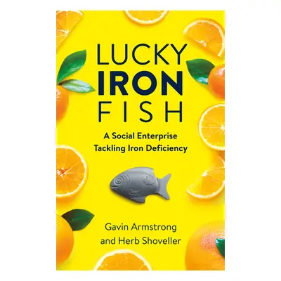 "Lucky Iron Fish: A Social Enterprise Tackling Iron Deficiency" - "" ("Armstrong Gavin")