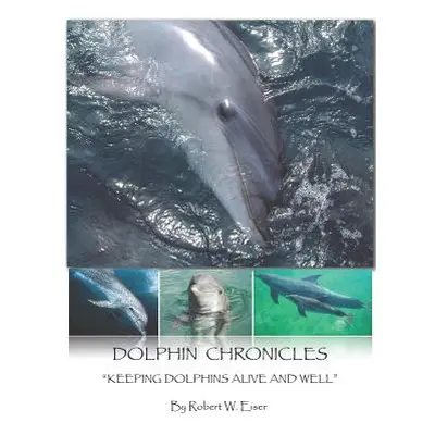 "Dolphin Chronicles: Keeping Dolphins Alive and Well" - "" ("Eiser Robert W.")