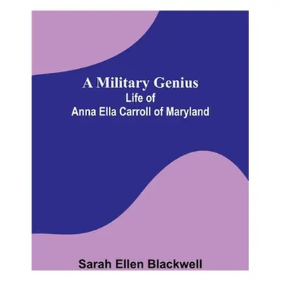 "A Military Genius; Life of Anna Ella Carroll of Maryland" - "" ("Blackwell Sarah Ellen")