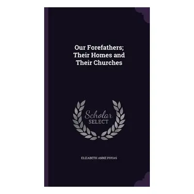 "Our Forefathers; Their Homes and Their Churches" - "" ("Poyas Elizabeth Anne")