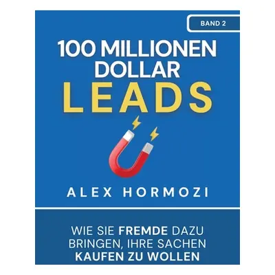 "100 Millionen Dollar Leads: Wie Sie Fremde dazu bringen, Ihre Sachen kaufen zu wollen" - "" ("H