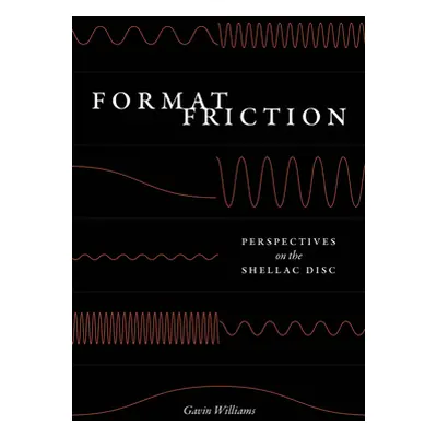 "Format Friction: Perspectives on the Shellac Disc" - "" ("Williams Gavin")