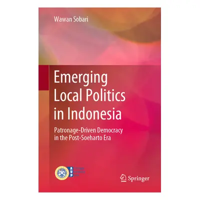 "Emerging Local Politics in Indonesia: Patronage-Driven Democracy in the Post-Soeharto Era" - ""