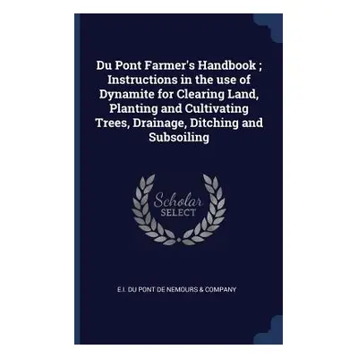 "Du Pont Farmer's Handbook; Instructions in the use of Dynamite for Clearing Land, Planting and 