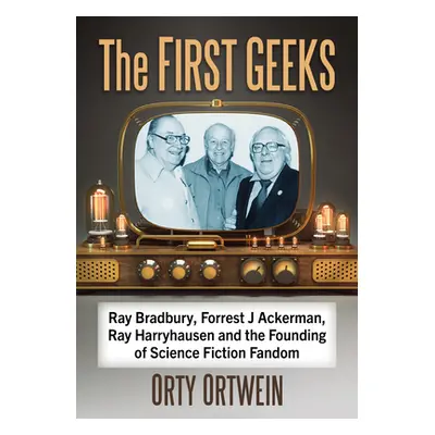 "The First Geeks: Ray Bradbury, Forrest J Ackerman, Ray Harryhausen and the Founding of Science 