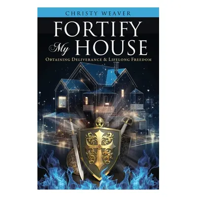 "Fortify My House: Obtaining Deliverance & Lifelong Freedom" - "" ("Weaver Christy")