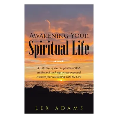 "Awakening Your Spiritual Life: A Collection of Short Inspirational Bible Studies and Teachings 