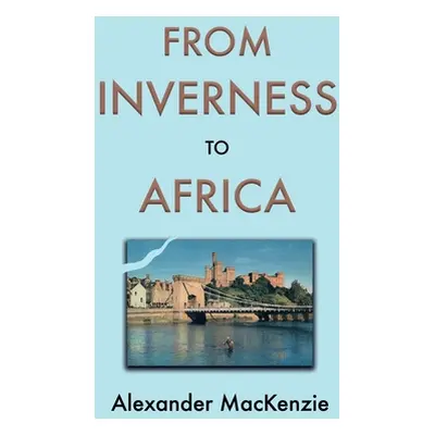 "From Inverness to Africa: The Autobiography of Alexander MacKenzie, a Builder, in his Own Words